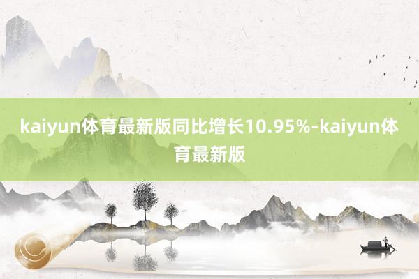 kaiyun体育最新版同比增长10.95%-kaiyun体育最新版