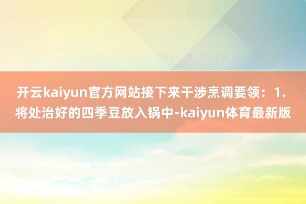 开云kaiyun官方网站接下来干涉烹调要领：1. 将处治好的四季豆放入锅中-kaiyun体育最新版