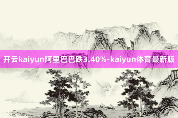 开云kaiyun阿里巴巴跌3.40%-kaiyun体育最新版