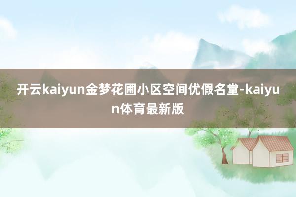 开云kaiyun金梦花圃小区空间优假名堂-kaiyun体育最新版