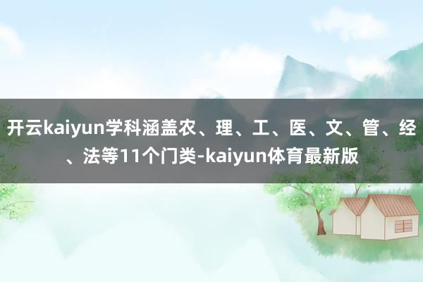 开云kaiyun学科涵盖农、理、工、医、文、管、经、法等11个门类-kaiyun体育最新版