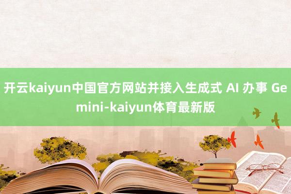开云kaiyun中国官方网站并接入生成式 AI 办事 Gemini-kaiyun体育最新版