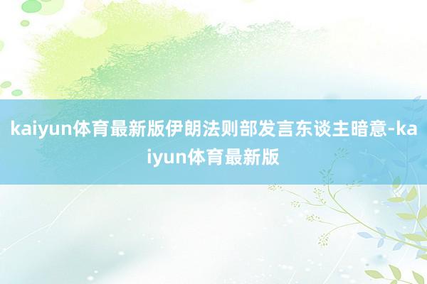 kaiyun体育最新版伊朗法则部发言东谈主暗意-kaiyun体育最新版
