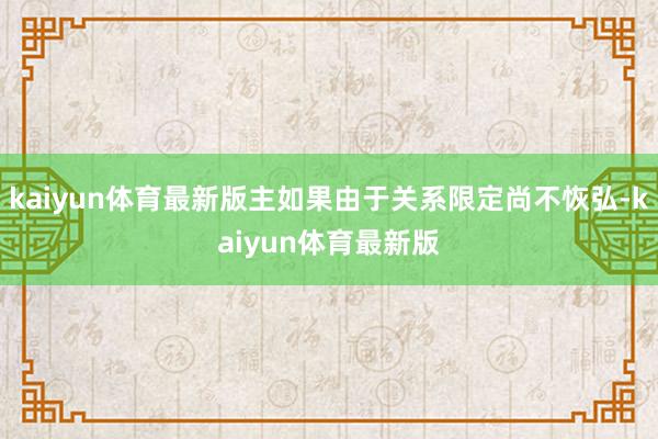 kaiyun体育最新版主如果由于关系限定尚不恢弘-kaiyun体育最新版