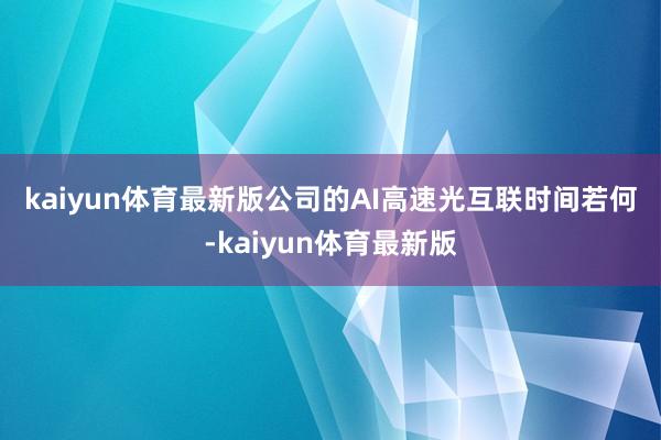 kaiyun体育最新版 公司的AI高速光互联时间若何-kaiyun体育最新版