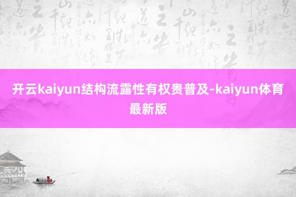开云kaiyun结构流露性有权贵普及-kaiyun体育最新版