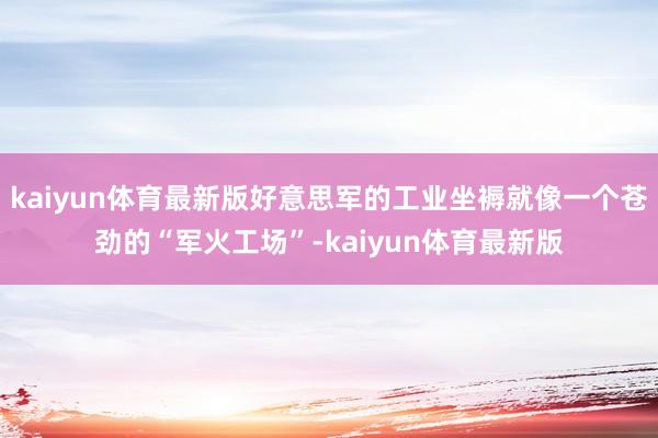 kaiyun体育最新版好意思军的工业坐褥就像一个苍劲的“军火工场”-kaiyun体育最新版